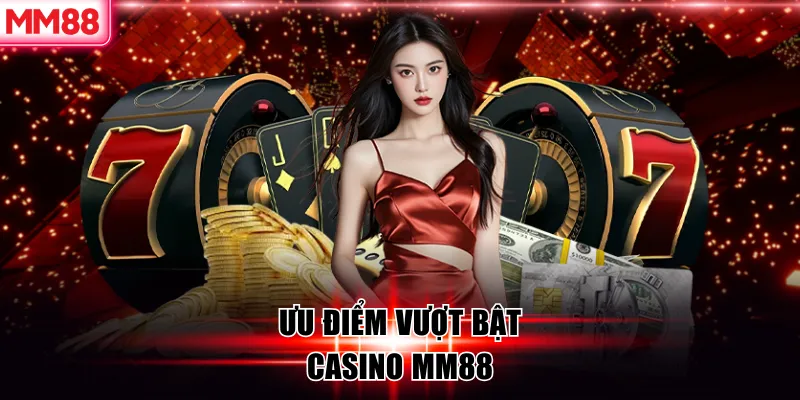 Ưu điểm vượt bật casino MM88